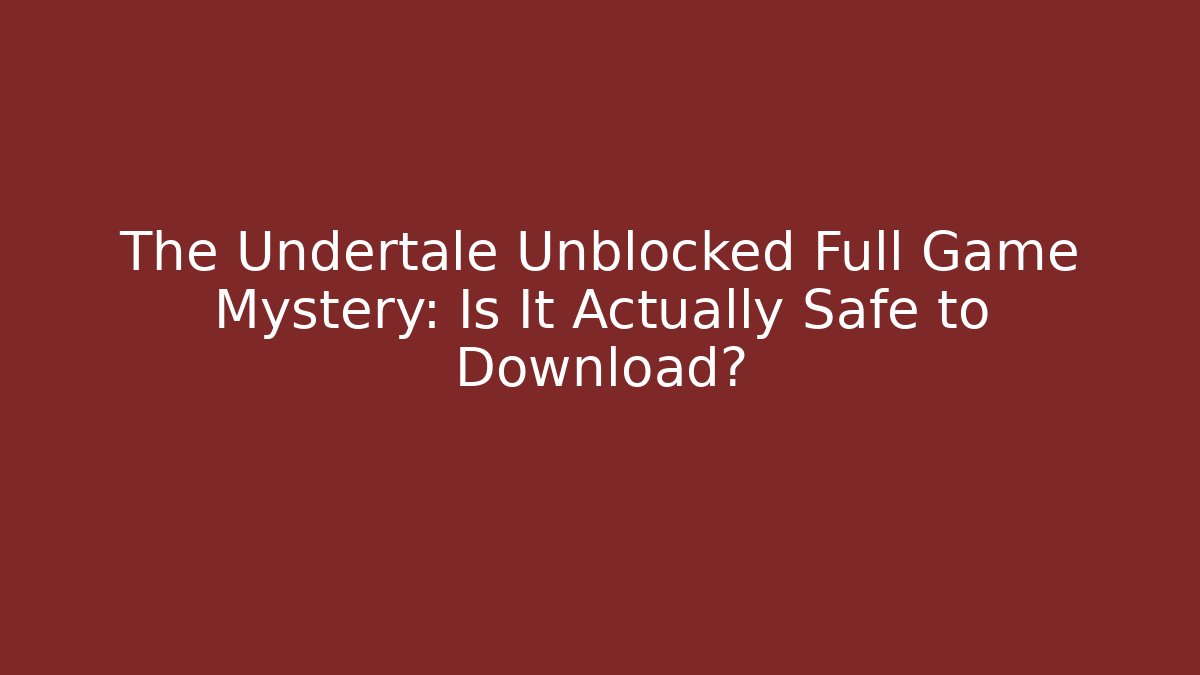 The Undertale Unblocked Full Game Mystery: Is It Actually Safe to Download?