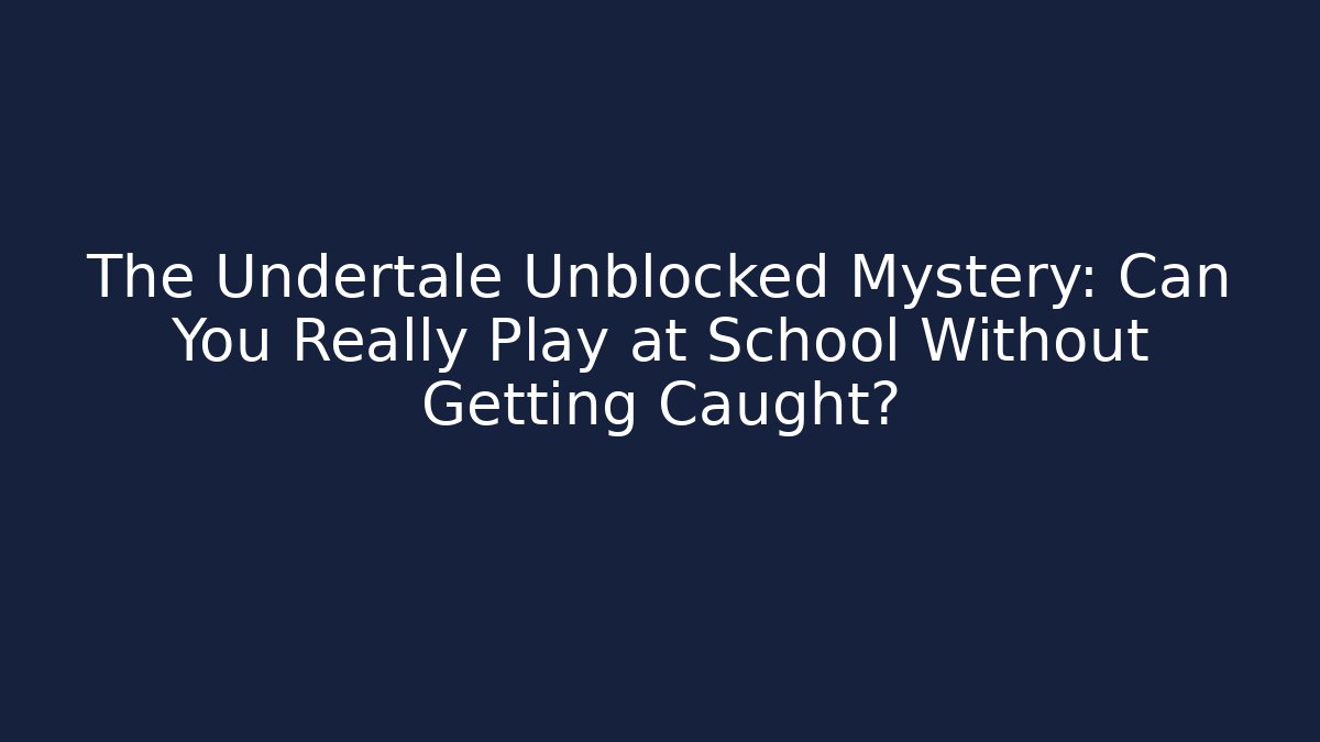 The Undertale Unblocked Mystery: Can You Really Play at School Without Getting Caught?
