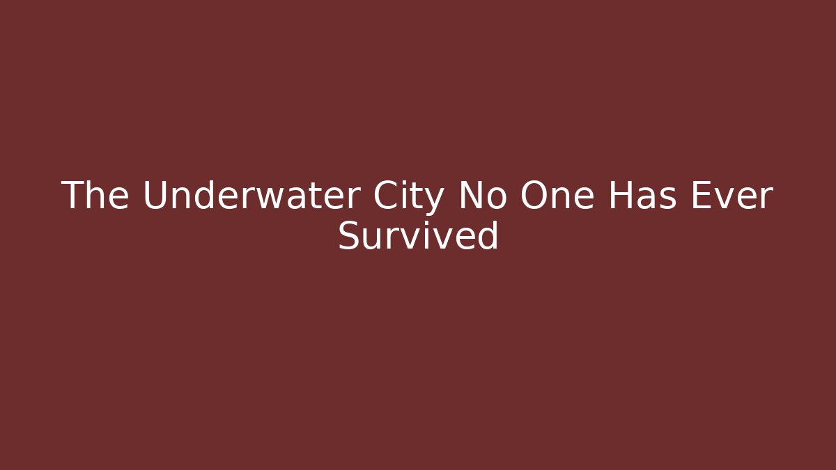 The Underwater City No One Has Ever Survived