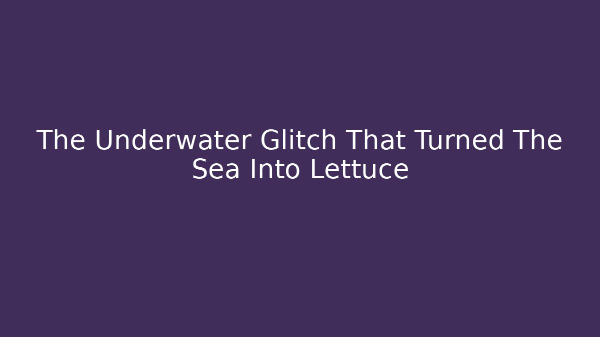 The Underwater Glitch That Turned The Sea Into Lettuce
