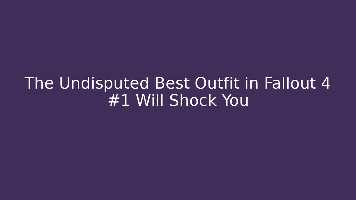The Undisputed Best Outfit in Fallout 4 #1 Will Shock You