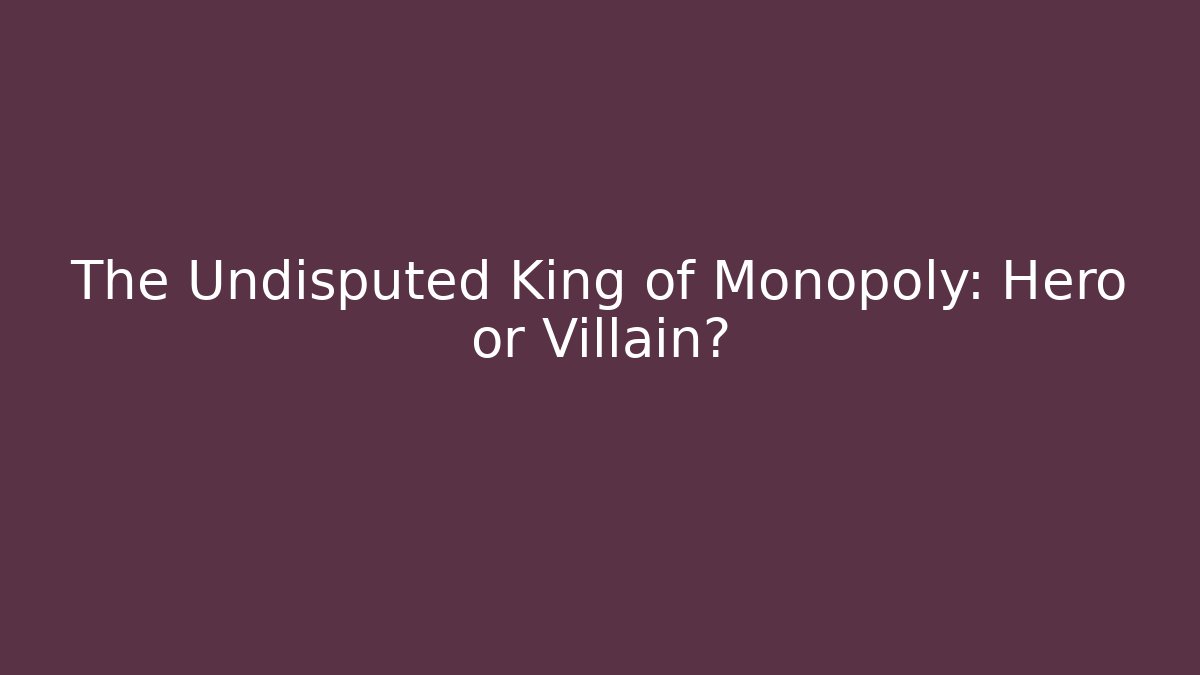 The Undisputed King of Monopoly: Hero or Villain?