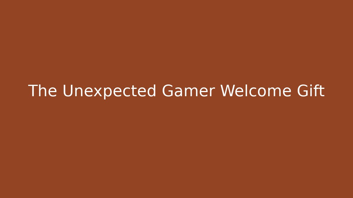 The Unexpected Gamer Welcome Gift