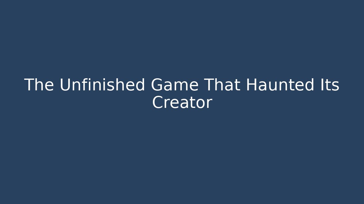 The Unfinished Game That Haunted Its Creator