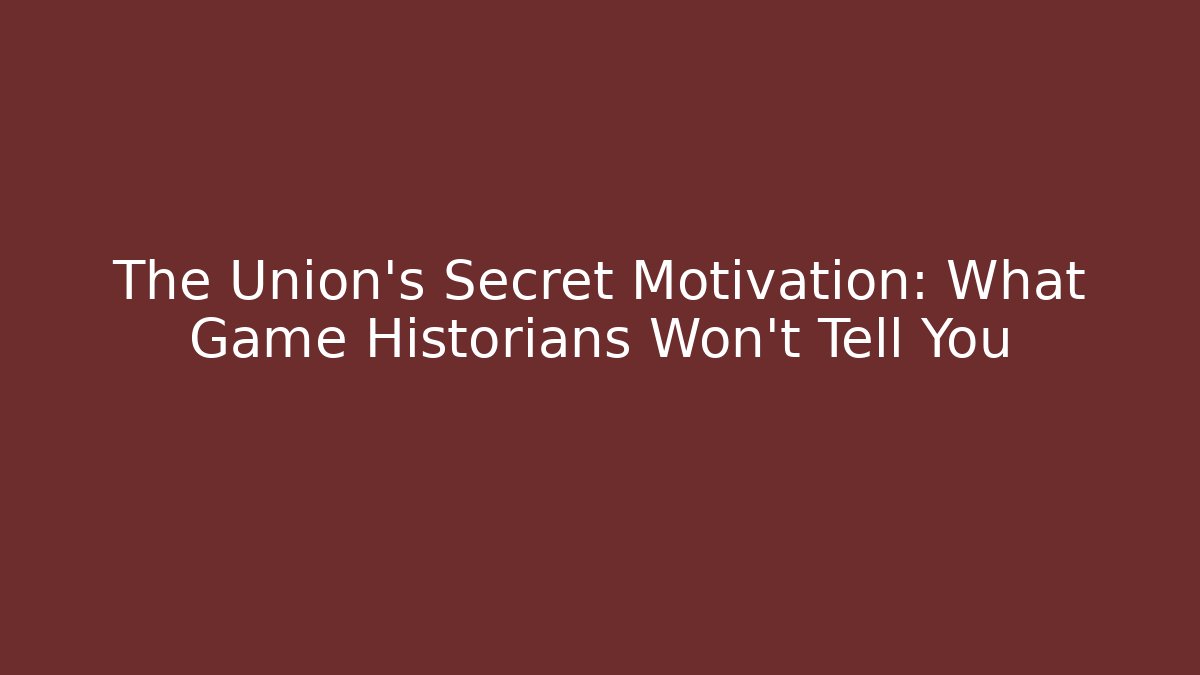 The Union's Secret Motivation: What Game Historians Won't Tell You