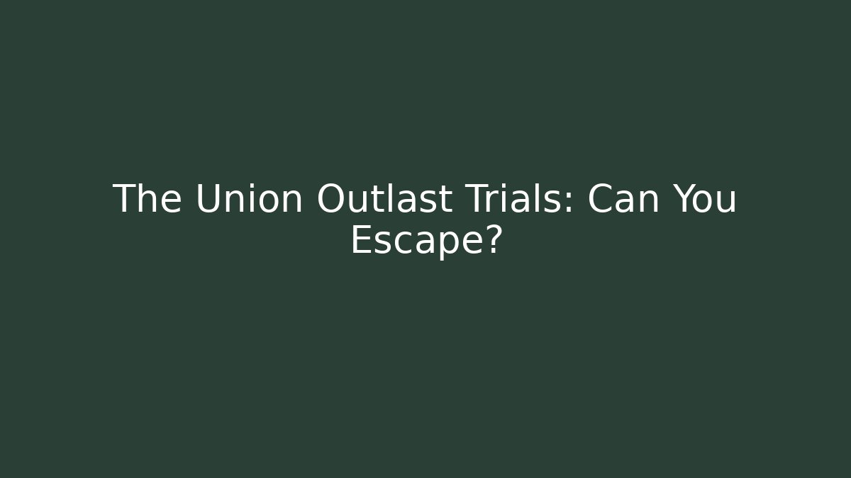 The Union Outlast Trials: Can You Escape?