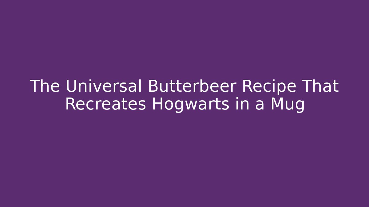 The Universal Butterbeer Recipe That Recreates Hogwarts in a Mug
