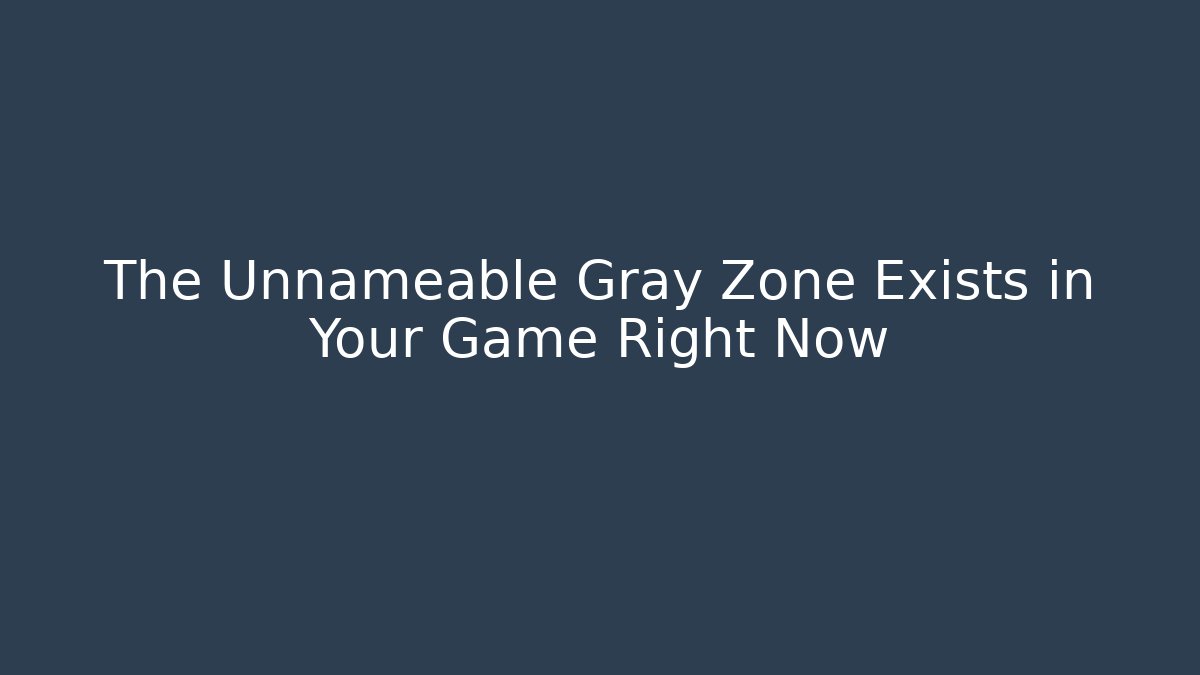 The Unnameable Gray Zone Exists in Your Game Right Now