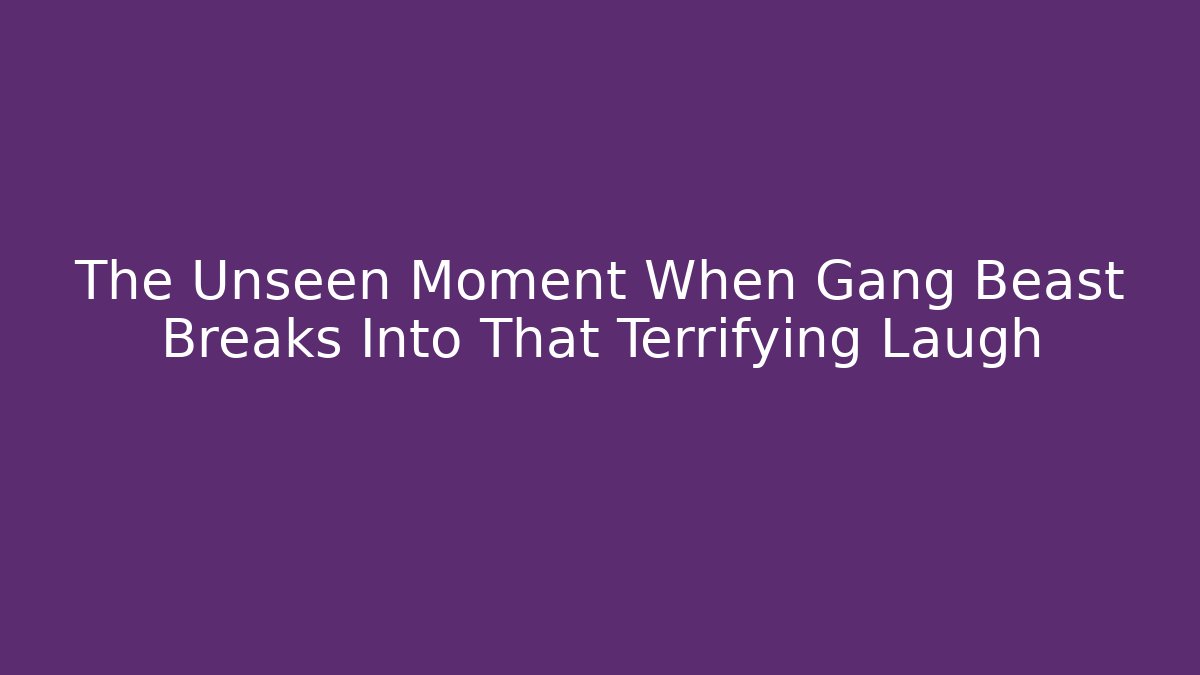 The Unseen Moment When Gang Beast Breaks Into That Terrifying Laugh