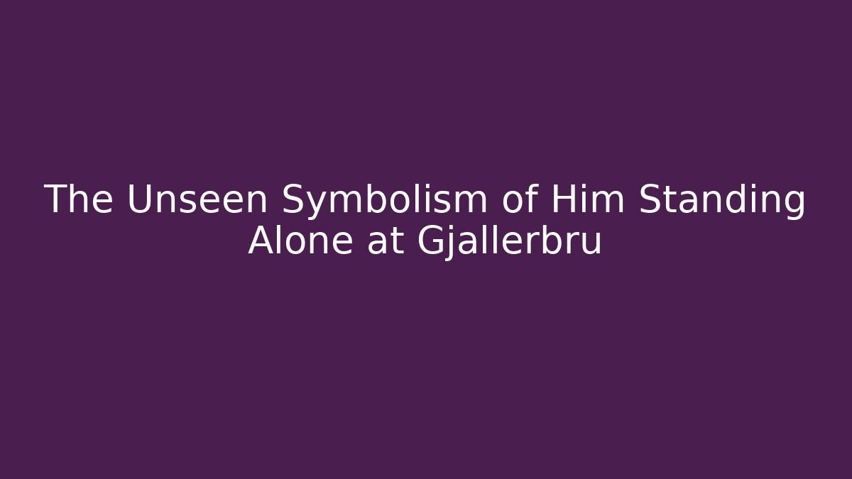 The Unseen Symbolism of Him Standing Alone at Gjallerbru
