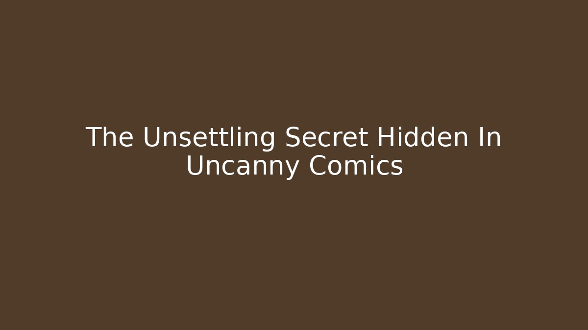 The Unsettling Secret Hidden In Uncanny Comics