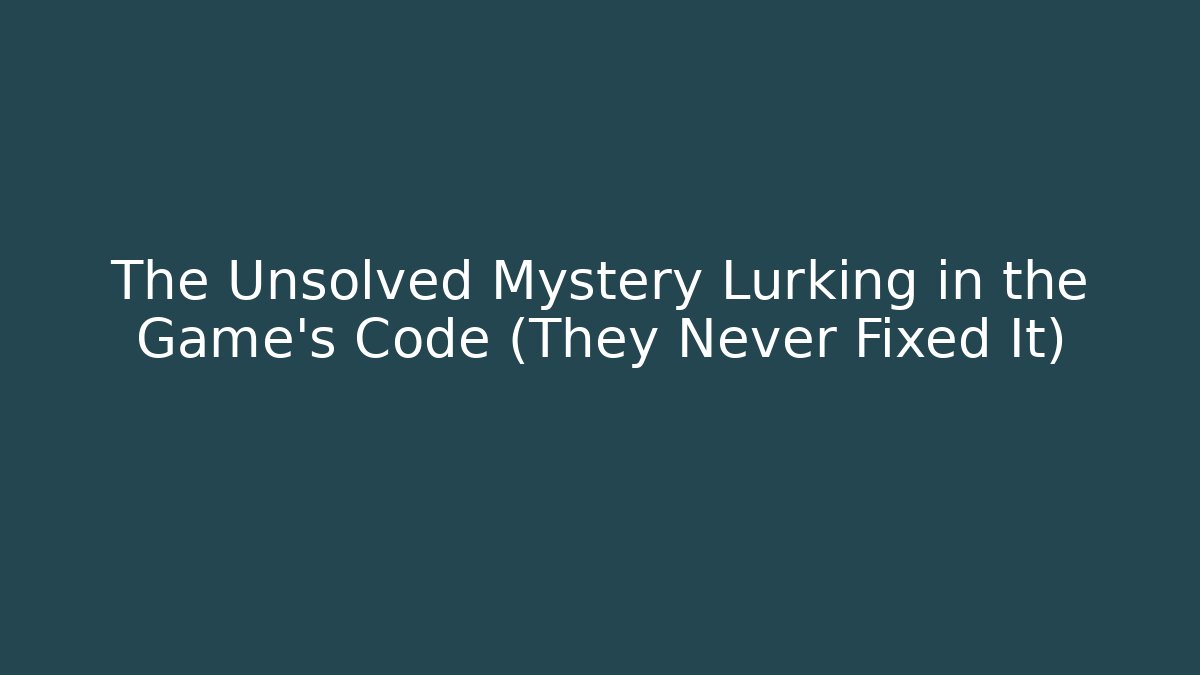 The Unsolved Mystery Lurking in the Game's Code (They Never Fixed It)