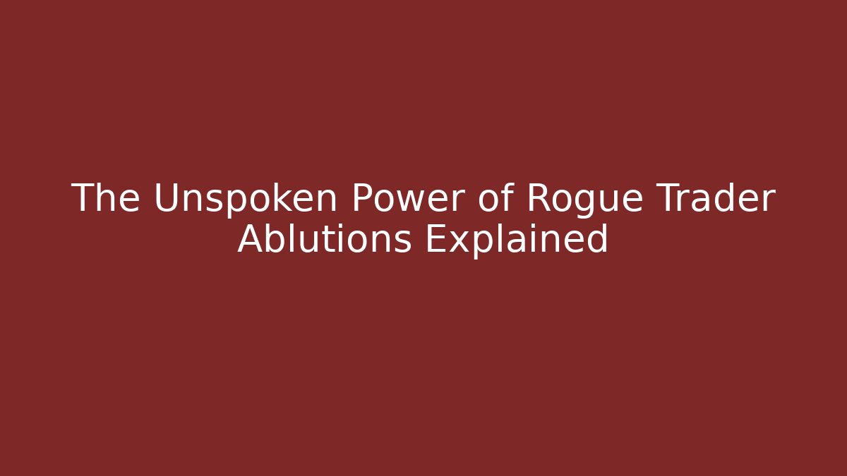 The Unspoken Power of Rogue Trader Ablutions Explained
