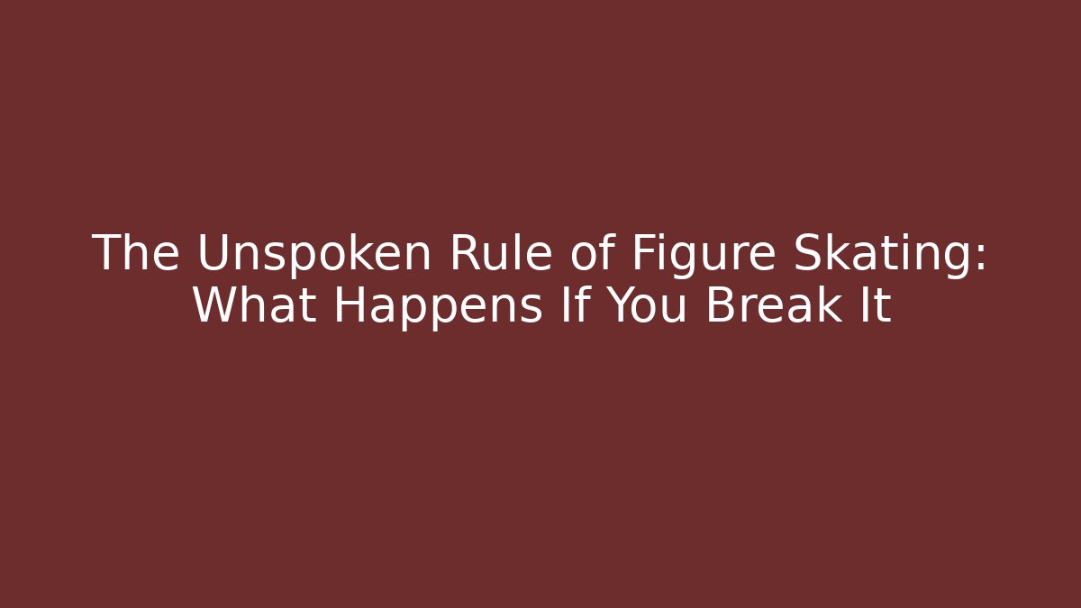 The Unspoken Rule of Figure Skating: What Happens If You Break It