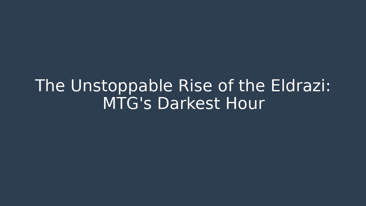 The Unstoppable Rise of the Eldrazi: MTG's Darkest Hour