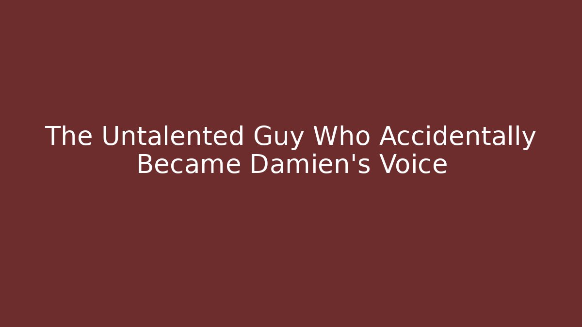 The Untalented Guy Who Accidentally Became Damien's Voice