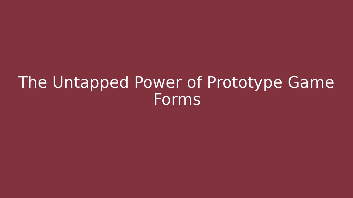 The Untapped Power of Prototype Game Forms - Create More Assets
