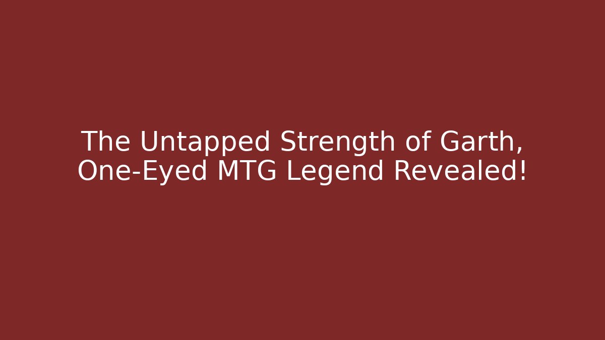The Untapped Strength of Garth, One-Eyed MTG Legend Revealed!