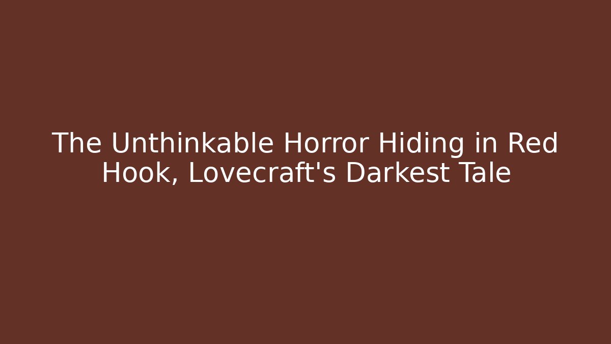 The Unthinkable Horror Hiding in Red Hook, Lovecraft's Darkest Tale