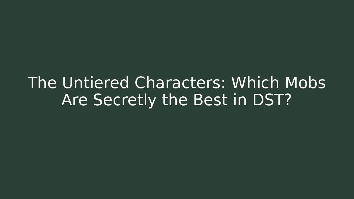 The Untiered Characters: Which Mobs Are Secretly the Best in DST?