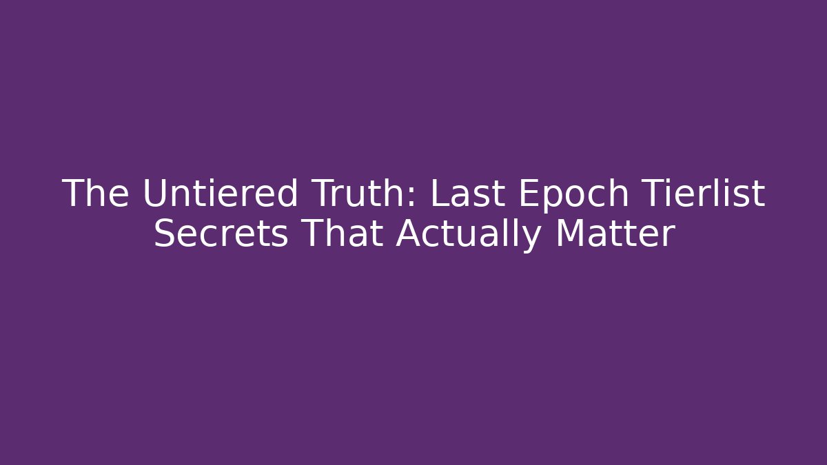 The Untiered Truth: Last Epoch Tierlist Secrets That Actually Matter