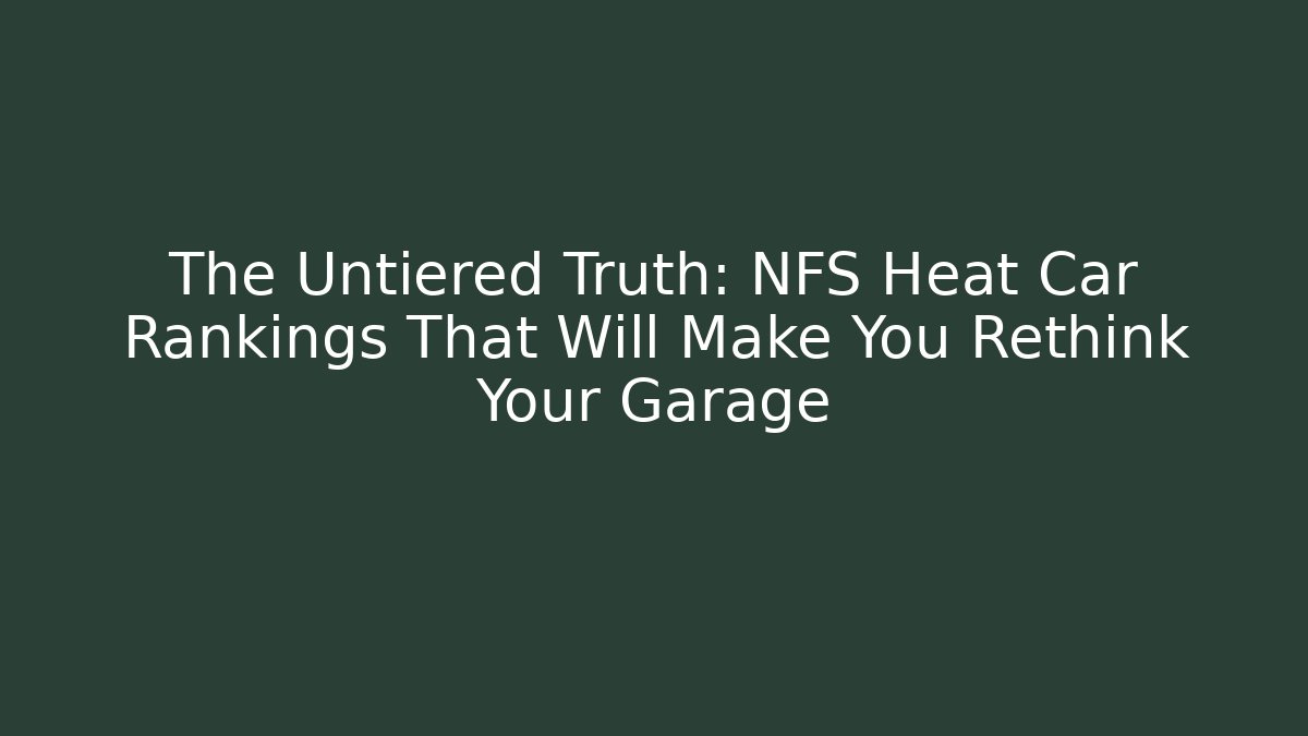 The Untiered Truth: NFS Heat Car Rankings That Will Make You Rethink Your Garage