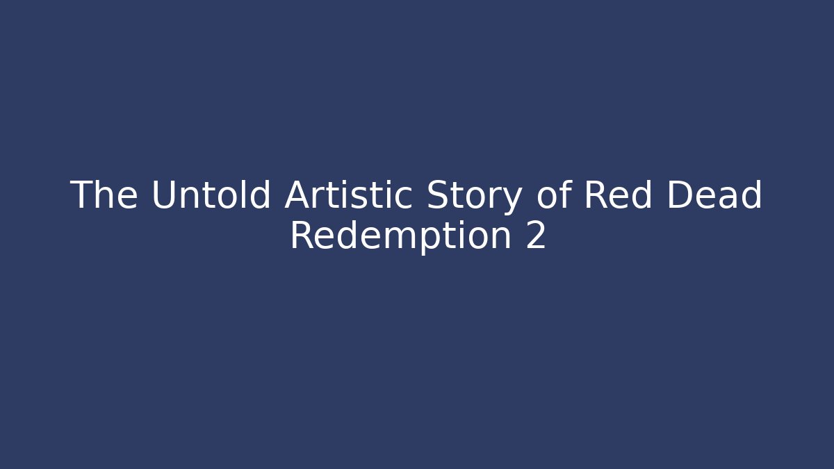 The Untold Artistic Story of Red Dead Redemption 2
