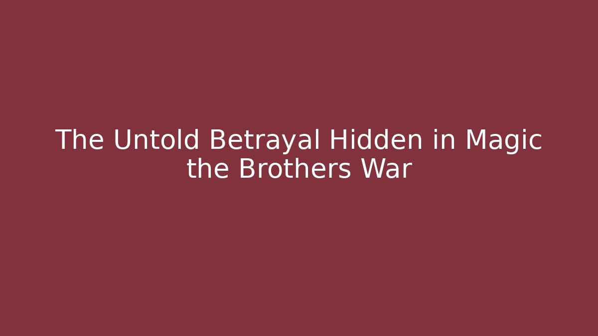 The Untold Betrayal Hidden in Magic the Brothers War