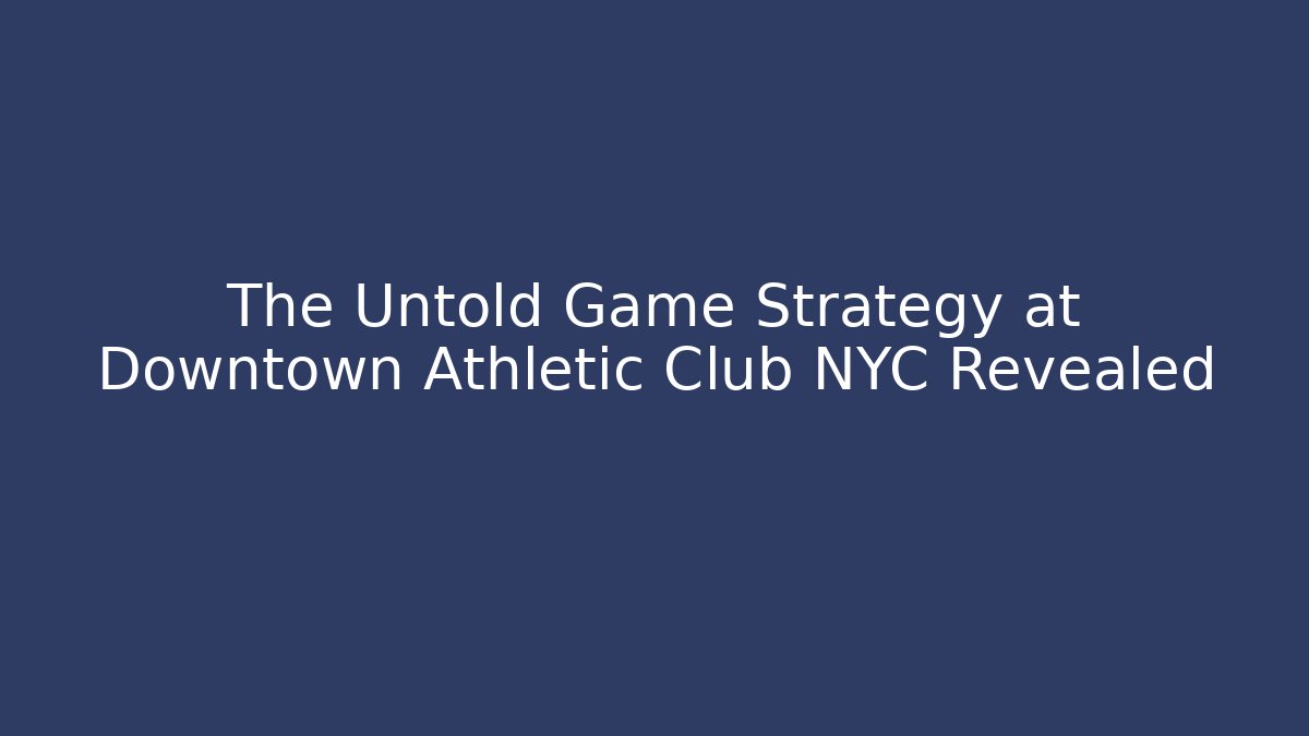 The Untold Game Strategy at Downtown Athletic Club NYC Revealed