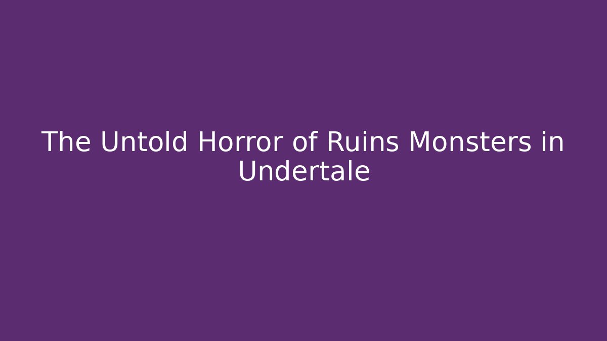 The Untold Horror of Ruins Monsters in Undertale