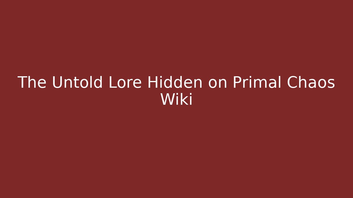The Untold Lore Hidden on Primal Chaos Wiki