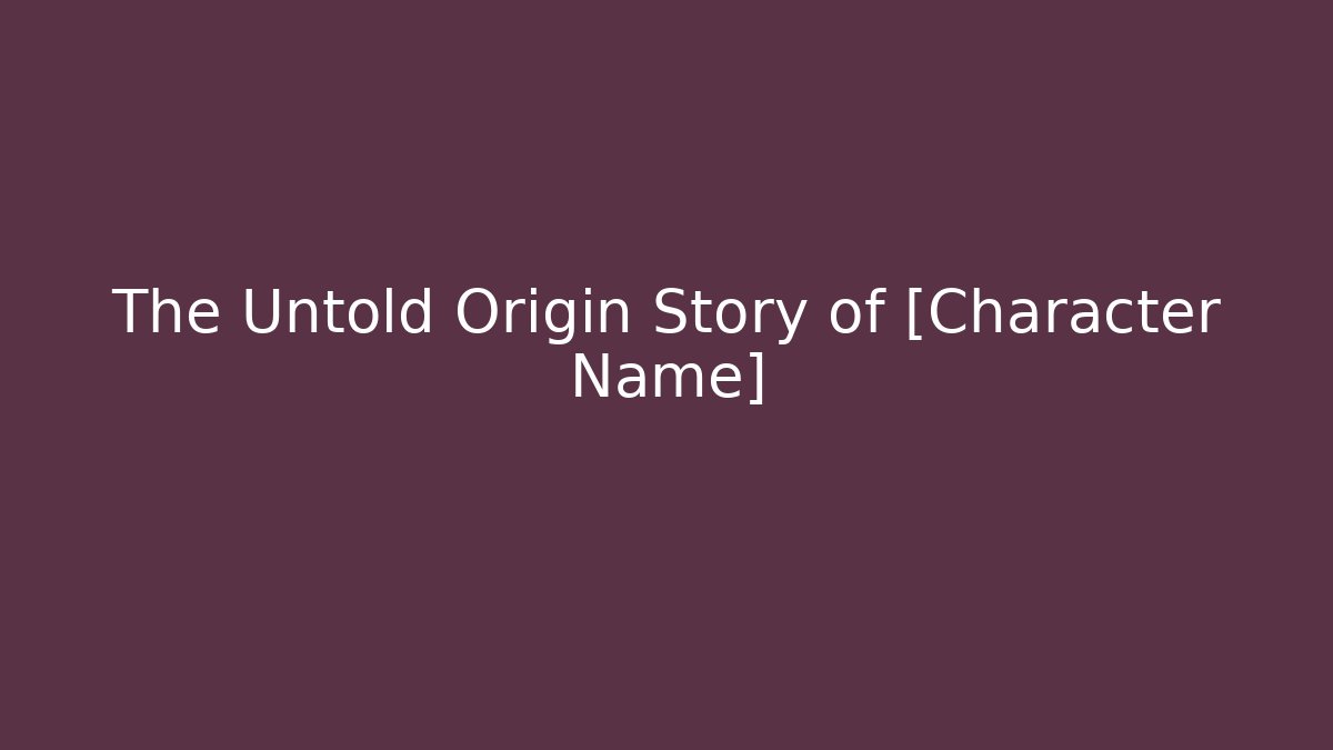 The Untold Origin Story of [Character Name]