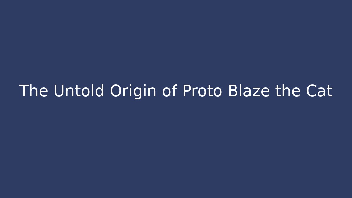 The Untold Origin of Proto Blaze the Cat