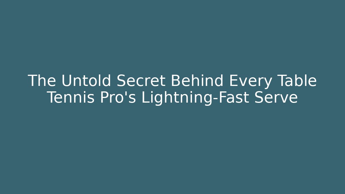 The Untold Secret Behind Every Table Tennis Pro's Lightning-Fast Serve
