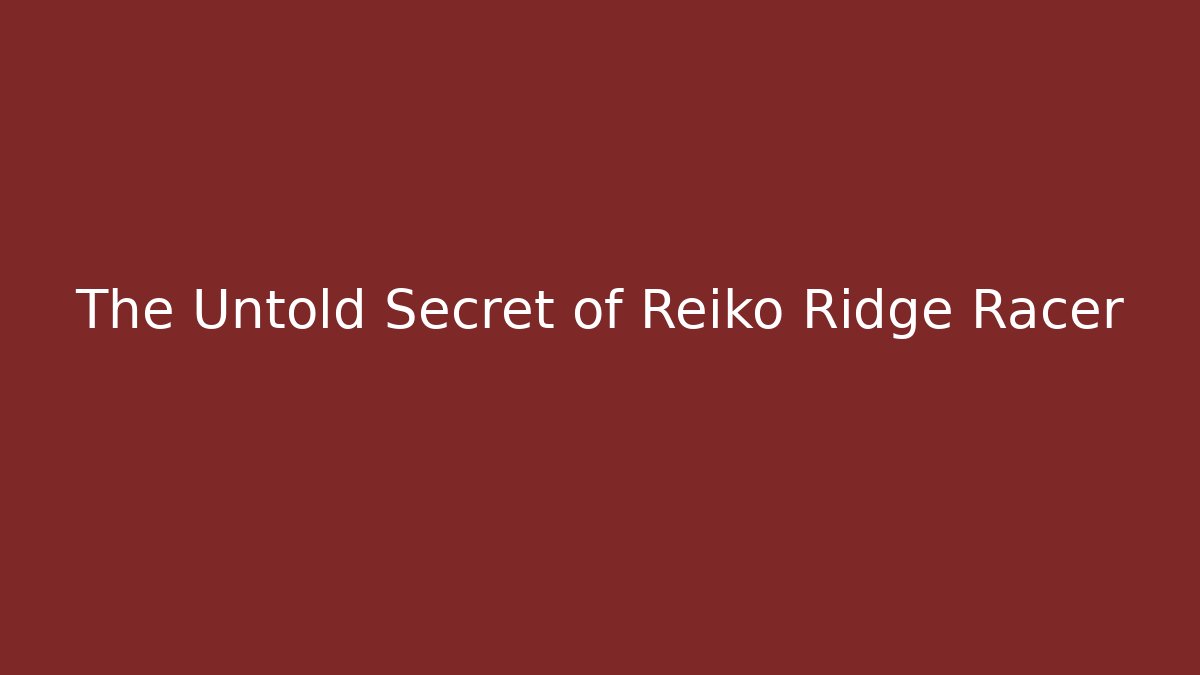 The Untold Secret of Reiko Ridge Racer