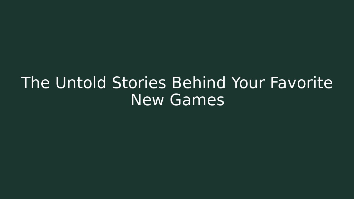 The Untold Stories Behind Your Favorite New Games