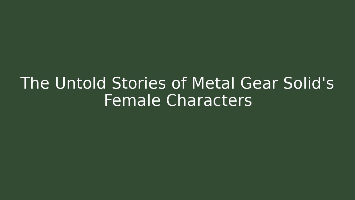 The Untold Stories of Metal Gear Solid's Female Characters
