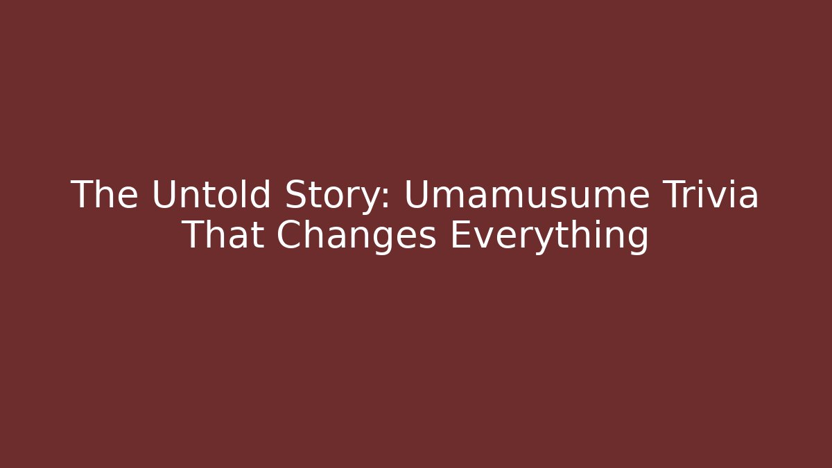 The Untold Story: Umamusume Trivia That Changes Everything