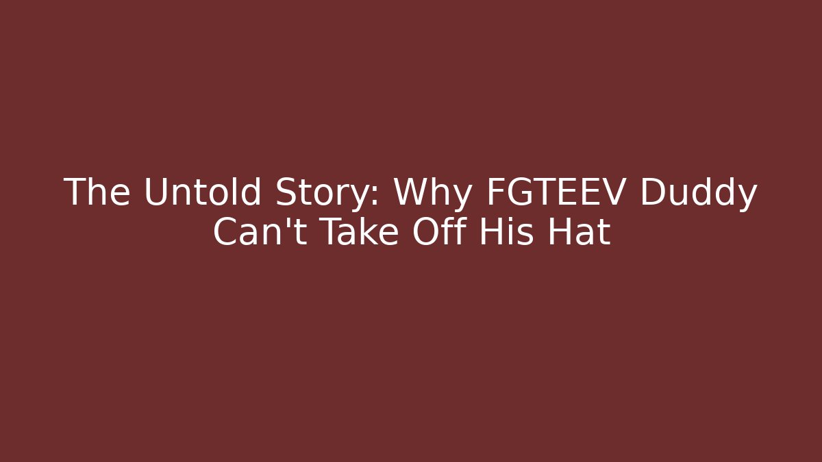 The Untold Story: Why FGTEEV Duddy Can't Take Off His Hat