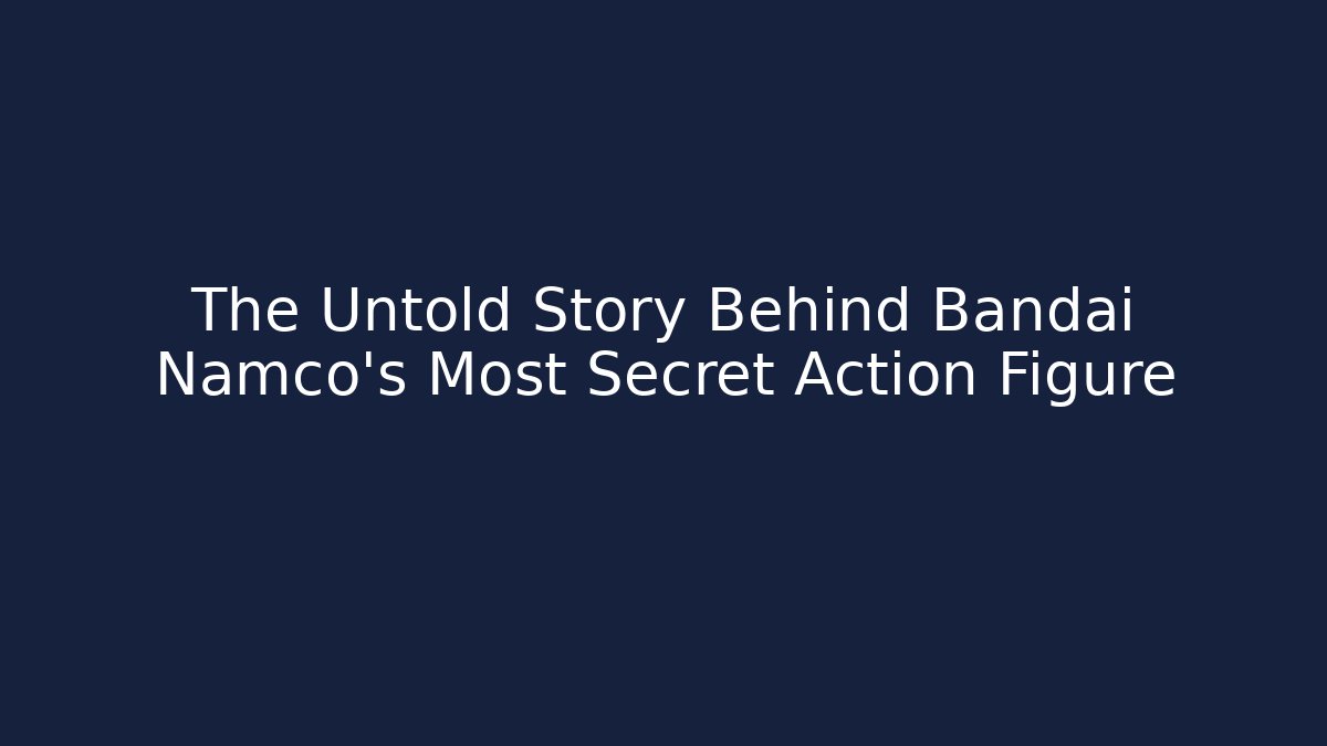 The Untold Story Behind Bandai Namco's Most Secret Action Figure