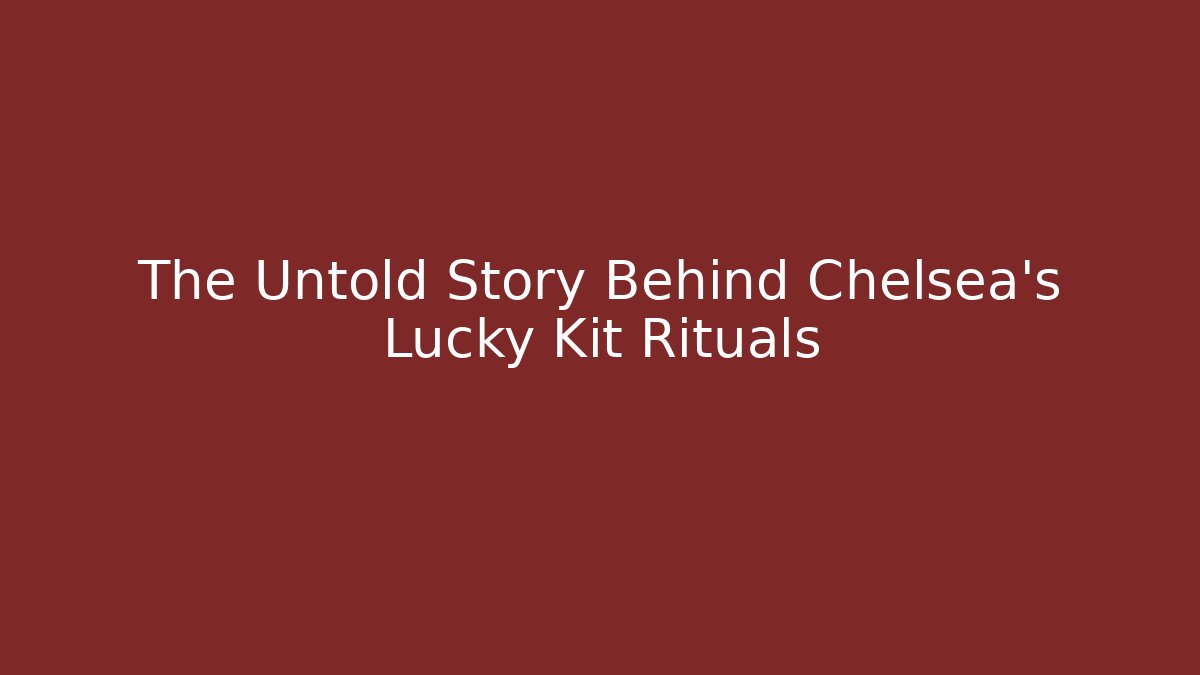 The Untold Story Behind Chelsea's Lucky Kit Rituals