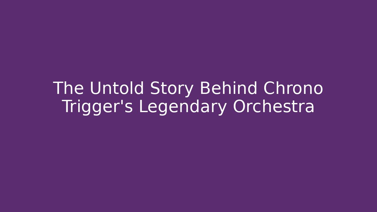 The Untold Story Behind Chrono Trigger's Legendary Orchestra