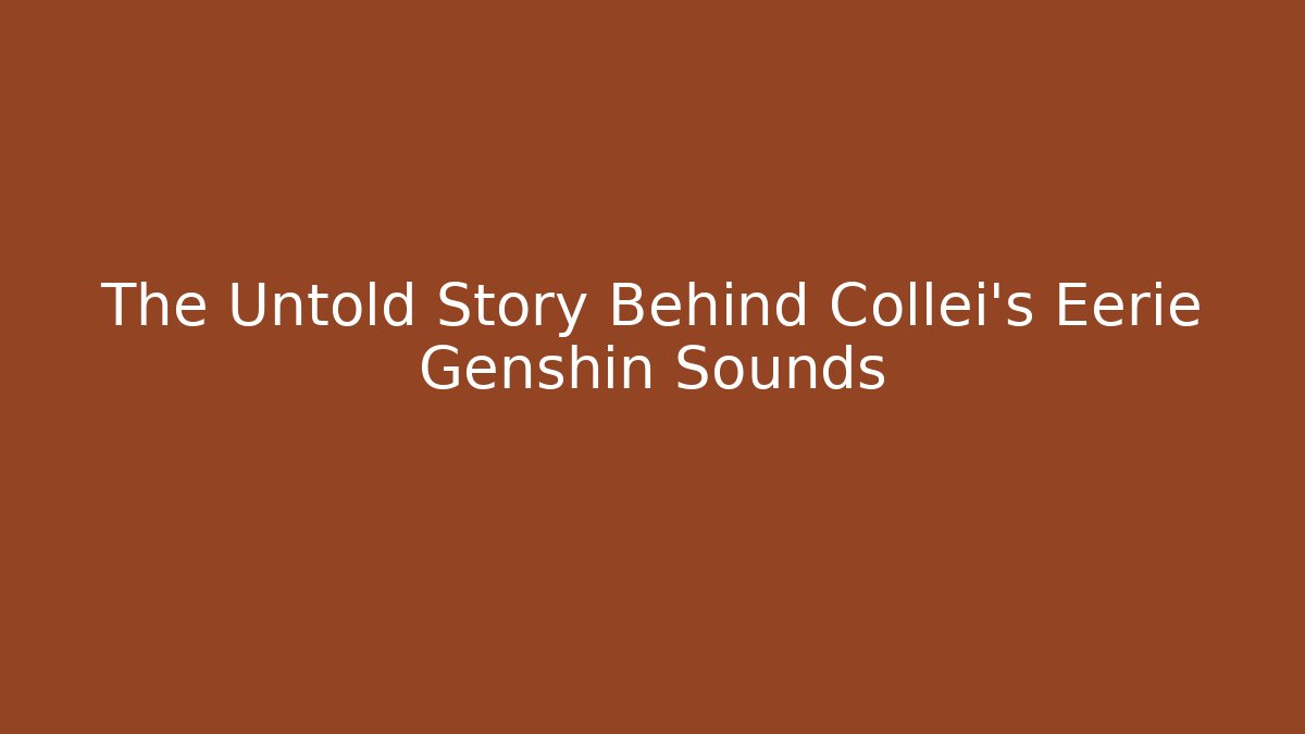 The Untold Story Behind Collei's Eerie Genshin Sounds