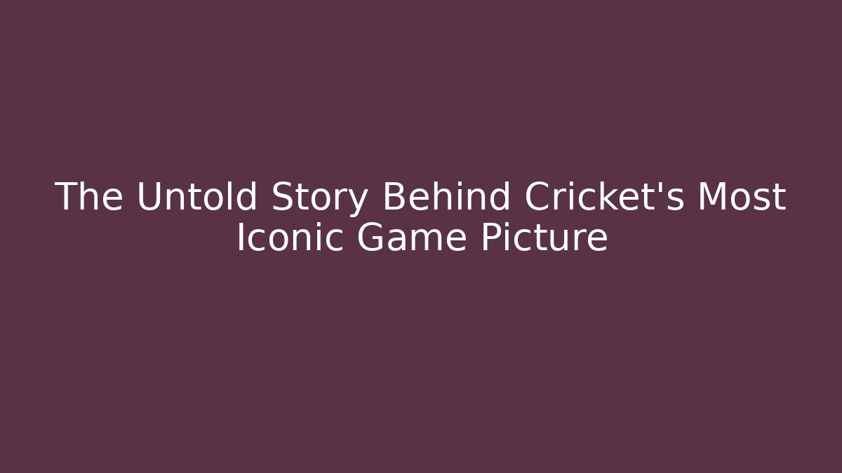 The Untold Story Behind Cricket's Most Iconic Game Picture