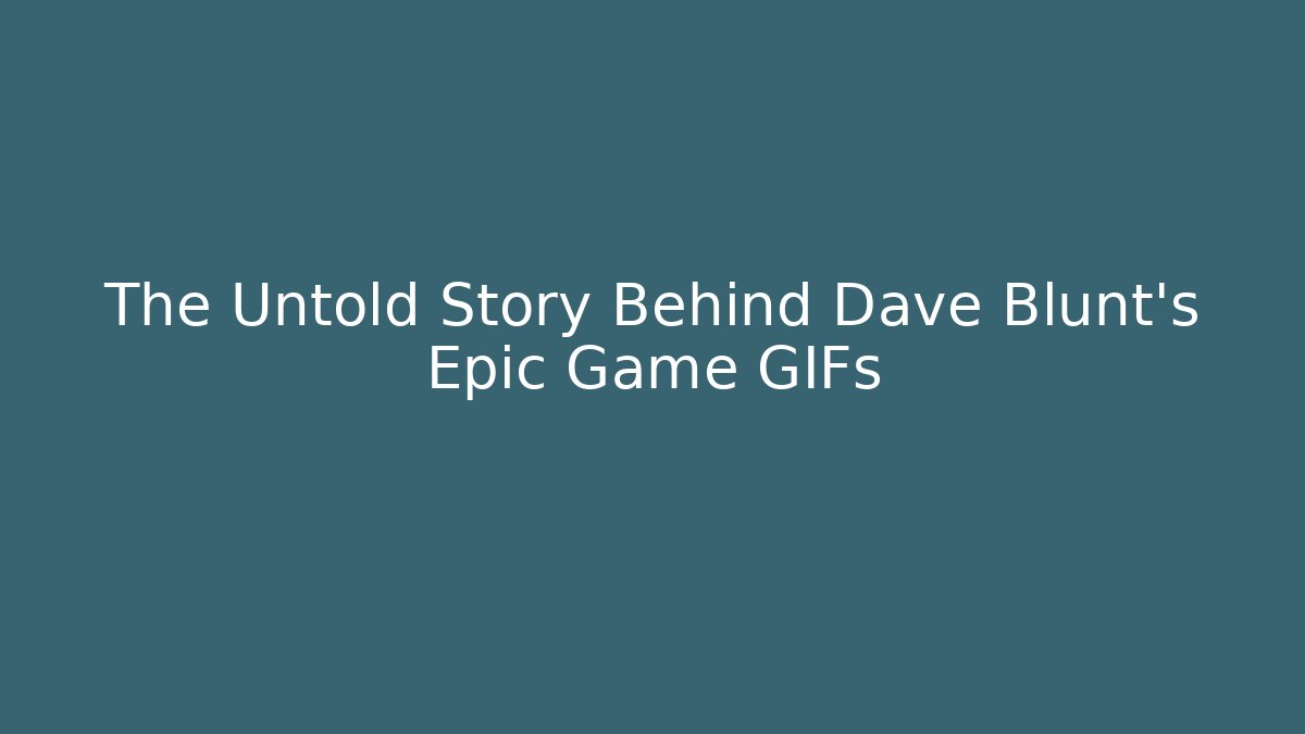 The Untold Story Behind Dave Blunt's Epic Game GIFs