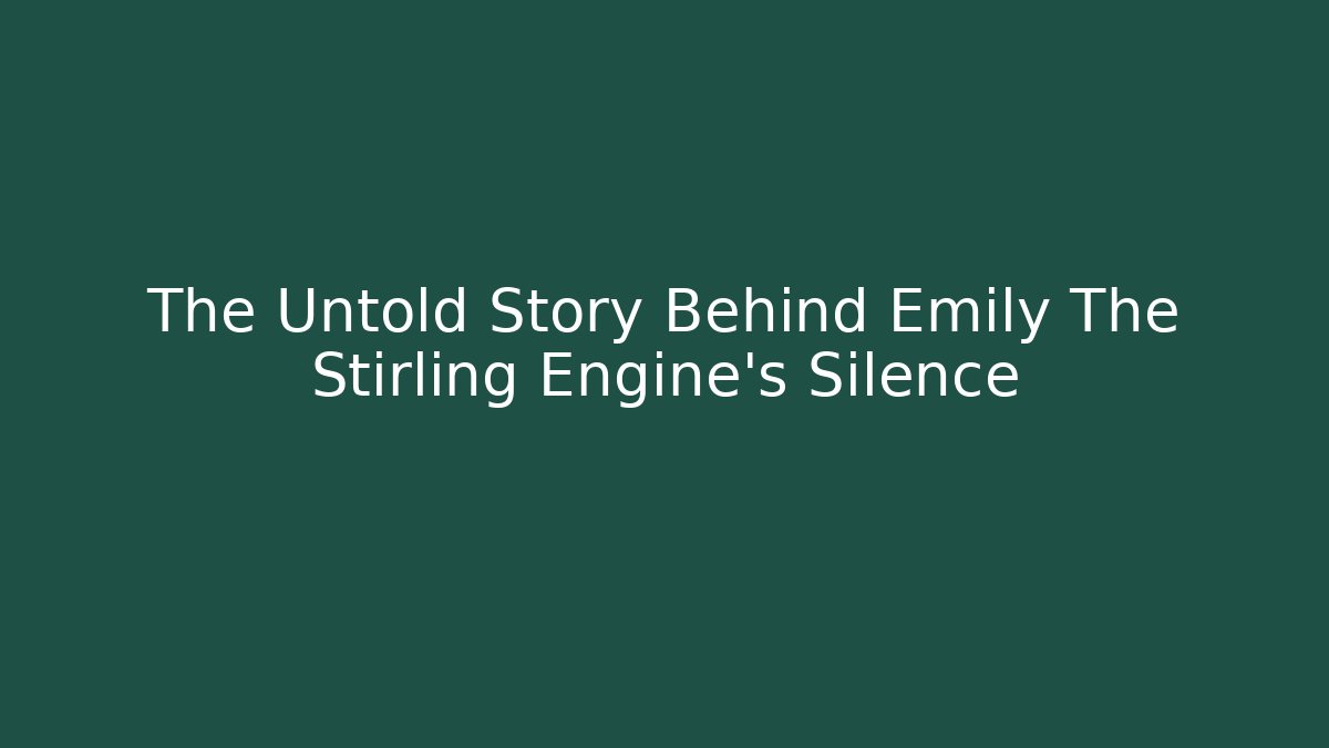 The Untold Story Behind Emily The Stirling Engine's Silence