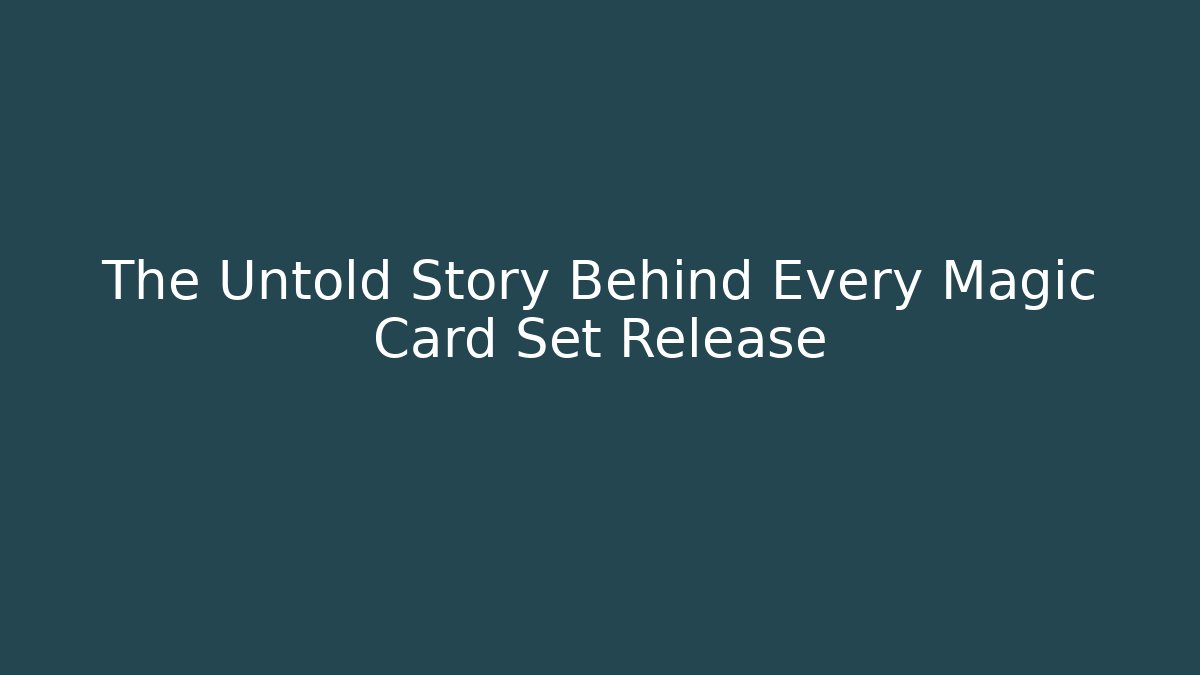 The Untold Story Behind Every Magic Card Set Release