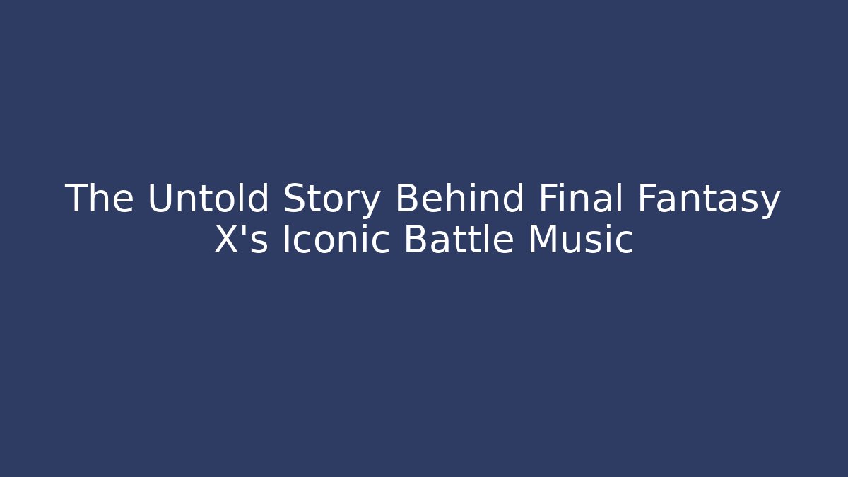 The Untold Story Behind Final Fantasy X's Iconic Battle Music