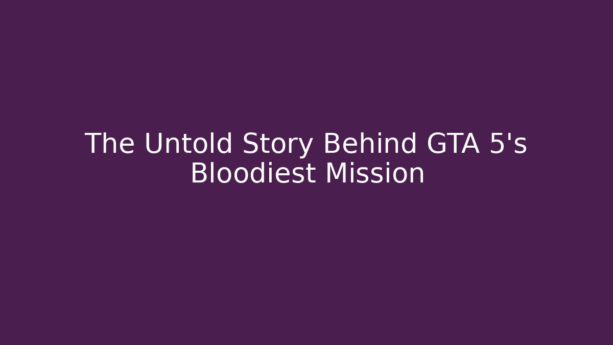 The Untold Story Behind GTA 5's Bloodiest Mission