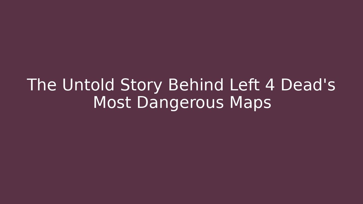 The Untold Story Behind Left 4 Dead's Most Dangerous Maps